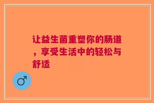 让益生菌重塑你的肠道，享受生活中的轻松与舒适