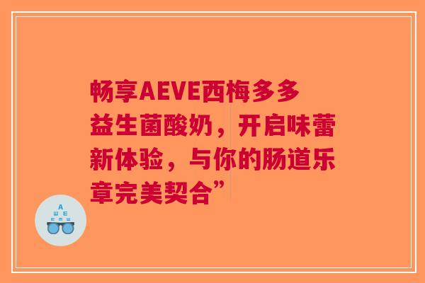 畅享AEVE西梅多多益生菌酸奶，开启味蕾新体验，与你的肠道乐章完美契合”