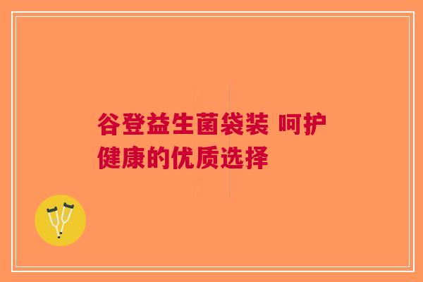 谷登益生菌袋装 呵护健康的优质选择