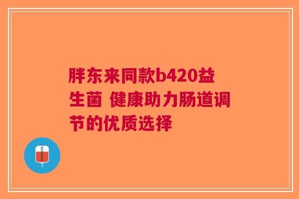 胖东来同款b420益生菌 健康助力肠道调节的优质选择