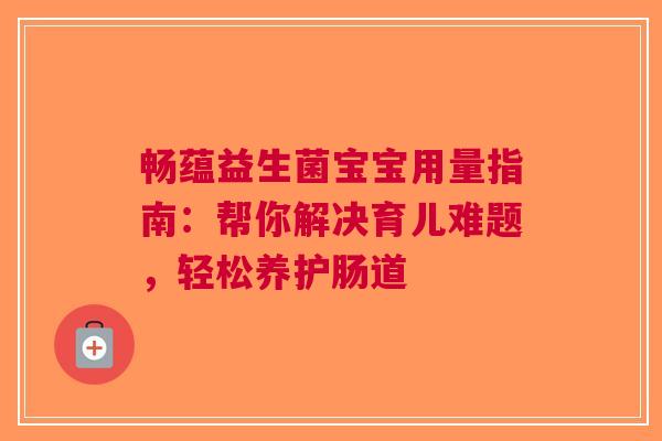 畅蕴益生菌宝宝用量指南：帮你解决育儿难题，轻松养护肠道