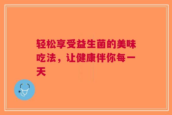 轻松享受益生菌的美味吃法，让健康伴你每一天