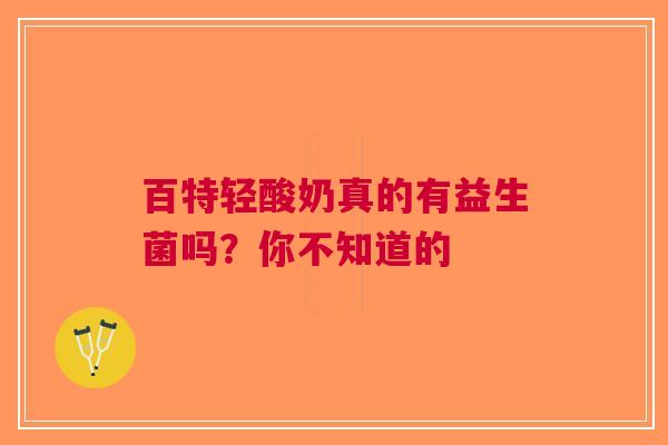 百特轻酸奶真的有益生菌吗？你不知道的