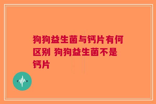 狗狗益生菌与钙片有何区别 狗狗益生菌不是钙片