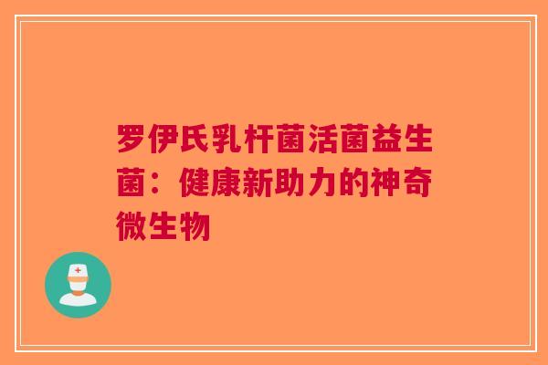 罗伊氏乳杆菌活菌益生菌：健康新助力的神奇微生物
