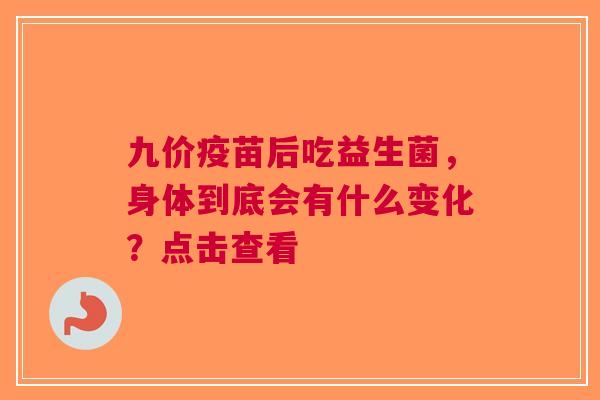 九价疫苗后吃益生菌，身体到底会有什么变化？点击查看