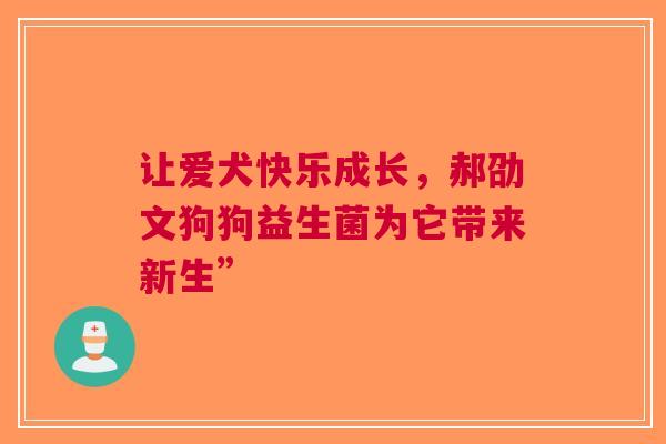 让爱犬快乐成长，郝劭文狗狗益生菌为它带来新生”
