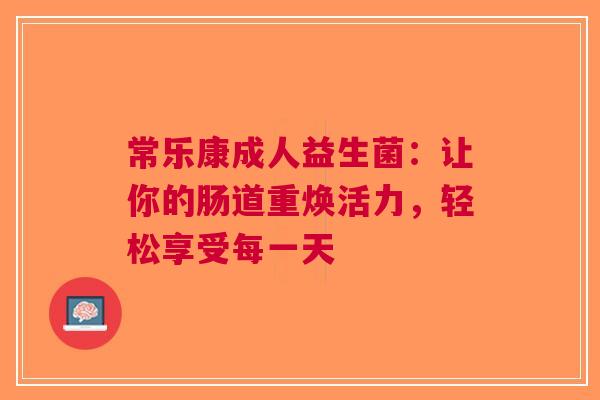 常乐康成人益生菌：让你的肠道重焕活力，轻松享受每一天