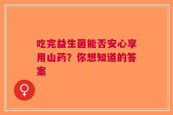 吃完益生菌能否安心享用山药？你想知道的答案