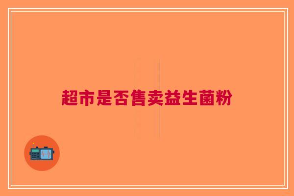超市是否售卖益生菌粉