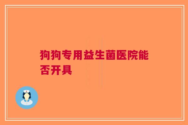 狗狗专用益生菌医院能否开具