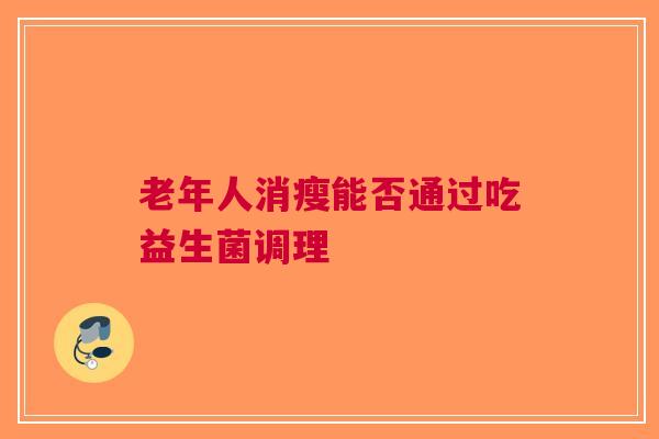 老年人消瘦能否通过吃益生菌调理