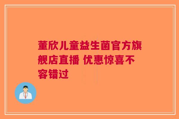 董欣儿童益生菌官方旗舰店直播 优惠惊喜不容错过