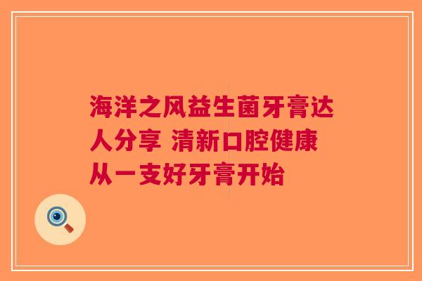 海洋之风益生菌牙膏达人分享 清新口腔健康从一支好牙膏开始