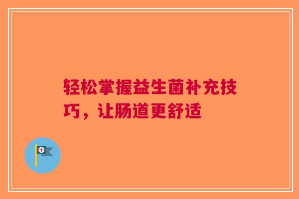 轻松掌握益生菌补充技巧，让肠道更舒适
