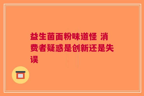 益生菌面粉味道怪 消费者疑惑是创新还是失误
