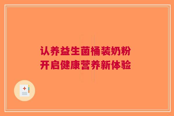 认养益生菌桶装奶粉 开启健康营养新体验