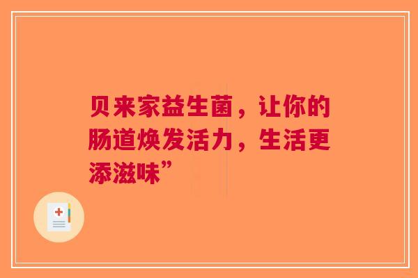 贝来家益生菌，让你的肠道焕发活力，生活更添滋味”