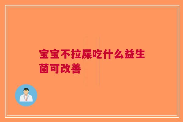 宝宝不拉屎吃什么益生菌可改善