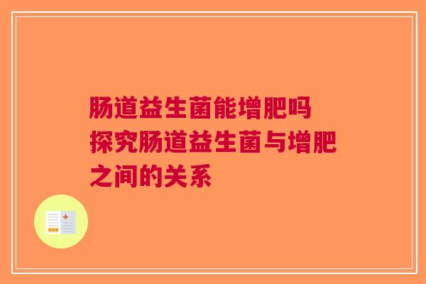 肠道益生菌能增肥吗 探究肠道益生菌与增肥之间的关系