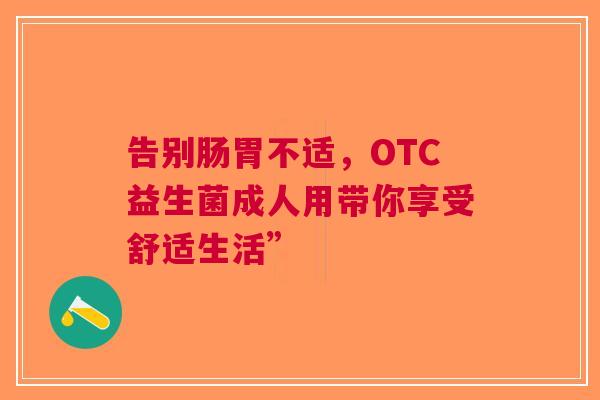 告别肠胃不适，OTC益生菌成人用带你享受舒适生活”