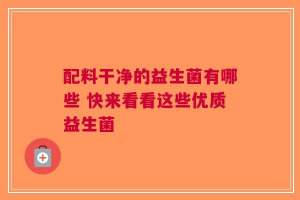 配料干净的益生菌有哪些 快来看看这些优质益生菌