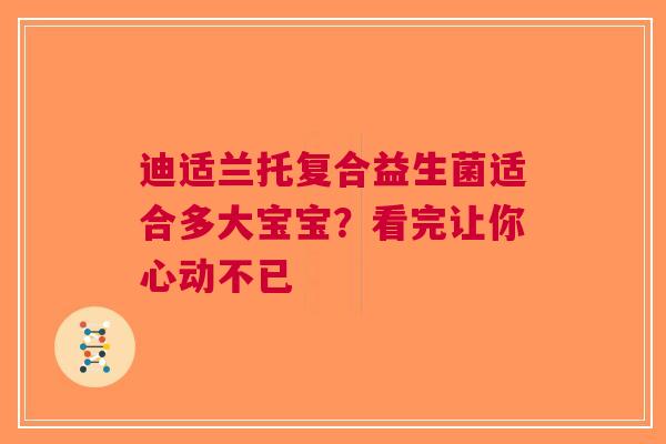 迪适兰托复合益生菌适合多大宝宝？看完让你心动不已