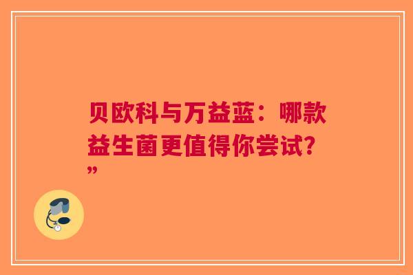 贝欧科与万益蓝：哪款益生菌更值得你尝试？”