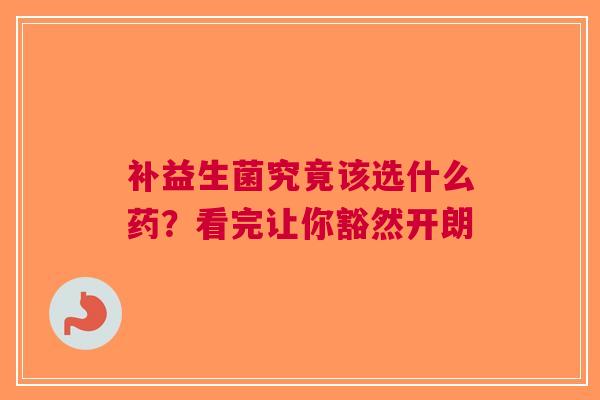 补益生菌究竟该选什么药？看完让你豁然开朗