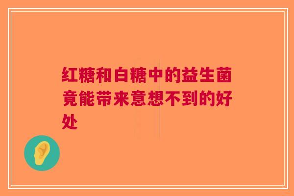 红糖和白糖中的益生菌竟能带来意想不到的好处