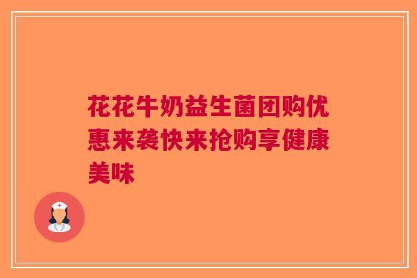 花花牛奶益生菌团购优惠来袭快来抢购享健康美味