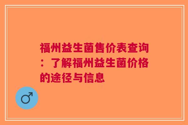 福州益生菌售价表查询：了解福州益生菌价格的途径与信息