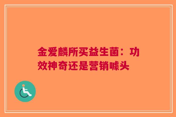 金爱麟所买益生菌：功效神奇还是营销噱头