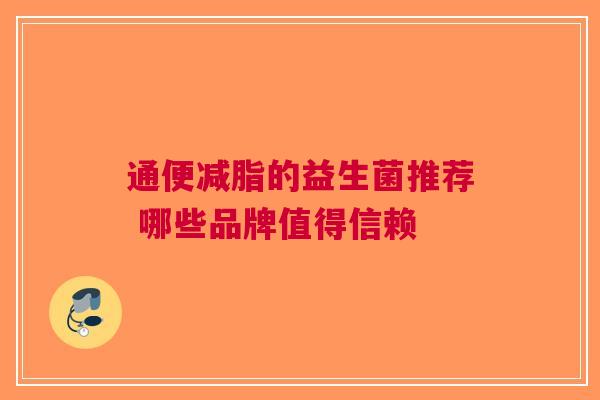 通便减脂的益生菌推荐 哪些品牌值得信赖