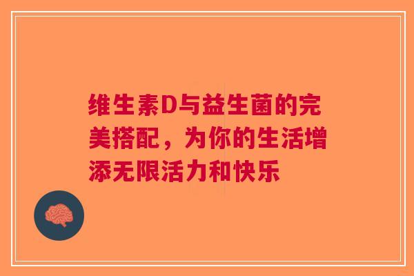 维生素D与益生菌的完美搭配，为你的生活增添无限活力和快乐
