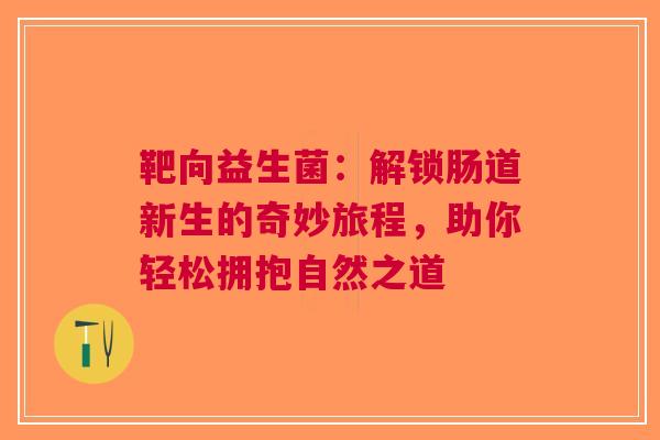 靶向益生菌：解锁肠道新生的奇妙旅程，助你轻松拥抱自然之道