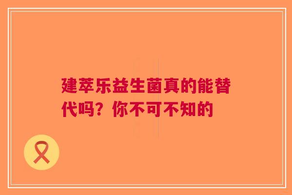 建萃乐益生菌真的能替代吗？你不可不知的
