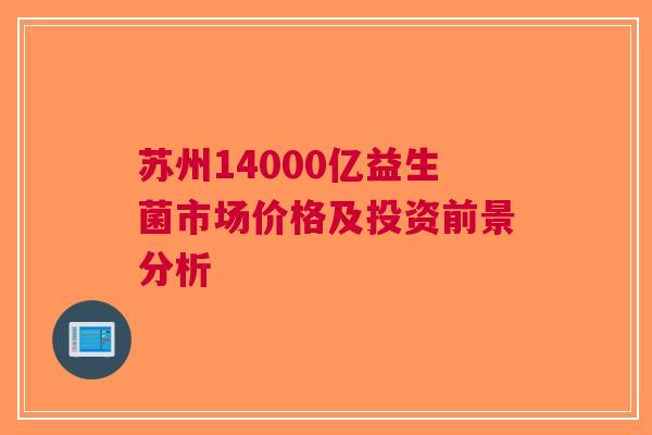 苏州14000亿益生菌市场价格及投资前景分析