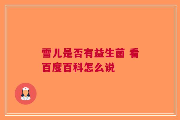 雪儿是否有益生菌 看百度百科怎么说