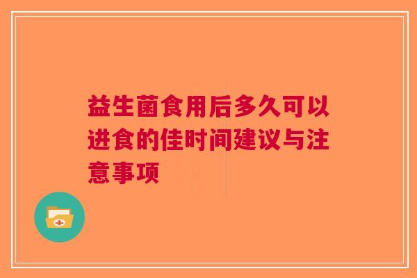 益生菌食用后多久可以进食的佳时间建议与注意事项