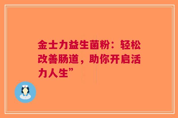金士力益生菌粉：轻松改善肠道，助你开启活力人生”