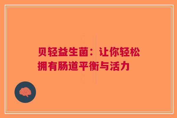 贝轻益生菌：让你轻松拥有肠道平衡与活力