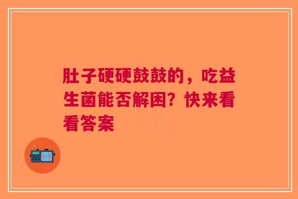 肚子硬硬鼓鼓的，吃益生菌能否解困？快来看看答案