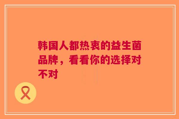 韩国人都热衷的益生菌品牌，看看你的选择对不对