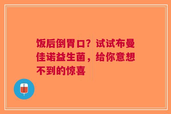 饭后倒胃口？试试布曼佳诺益生菌，给你意想不到的惊喜
