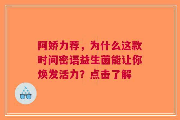 阿娇力荐，为什么这款时间密语益生菌能让你焕发活力？点击了解