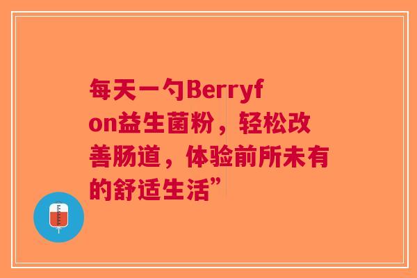 每天一勺Berryfon益生菌粉，轻松改善肠道，体验前所未有的舒适生活”