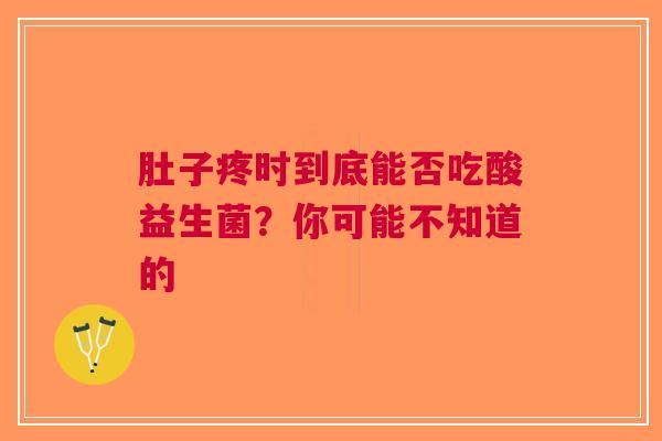 肚子疼时到底能否吃酸益生菌？你可能不知道的