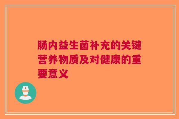 肠内益生菌补充的关键营养物质及对健康的重要意义