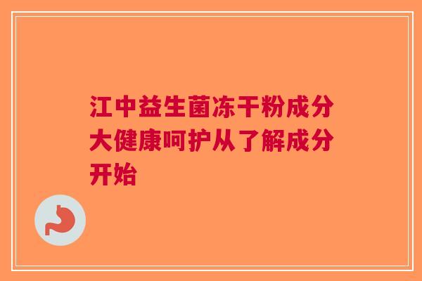 江中益生菌冻干粉成分大健康呵护从了解成分开始